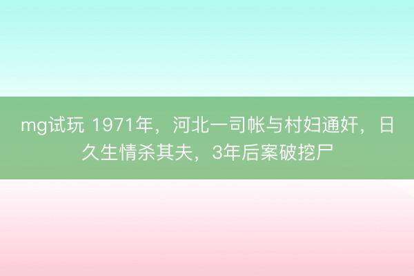 mg试玩 1971年，河北一司帐与村妇通奸，日久生情杀其夫，3年后案破挖尸