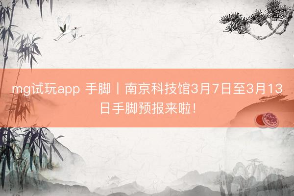 mg试玩app 手脚丨南京科技馆3月7日至3月13日手脚预报来啦！