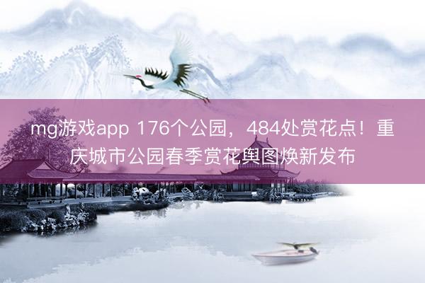 mg游戏app 176个公园，484处赏花点！重庆城市公园春季赏花舆图焕新发布