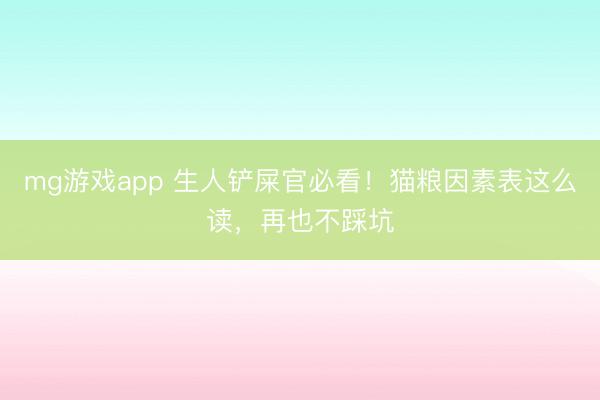 mg游戏app 生人铲屎官必看！猫粮因素表这么读，再也不踩坑