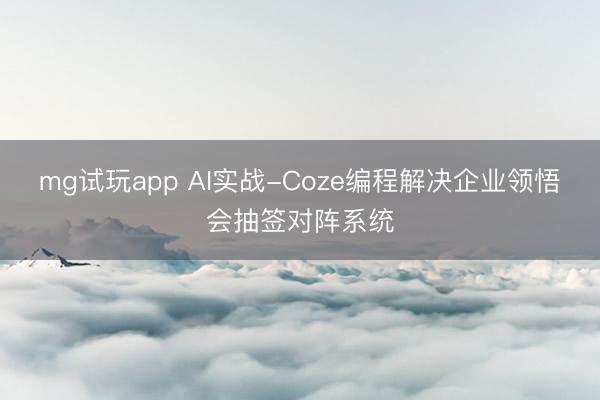 mg试玩app AI实战-Coze编程解决企业领悟会抽签对阵系统