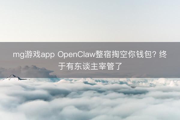 mg游戏app OpenClaw整宿掏空你钱包? 终于有东谈主宰管了